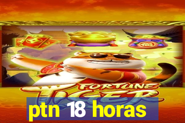 ptn 18 horas